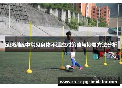 足球训练中常见身体不适应对策略与恢复方法分析 足球训练中常见身体不适应对策略与恢复方法分析