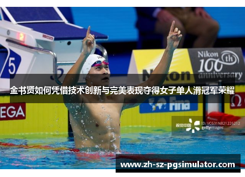 金书贤如何凭借技术创新与完美表现夺得女子单人滑冠军荣耀 金书贤如何凭借技术创新与完美表现夺得女子单人滑冠军荣耀