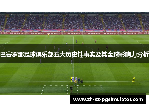 巴塞罗那足球俱乐部五大历史性事实及其全球影响力分析