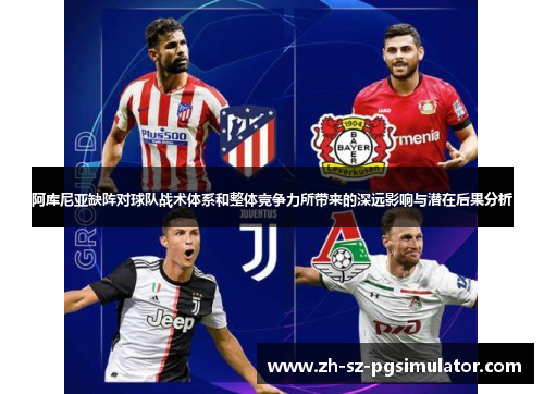 阿库尼亚缺阵对球队战术体系和整体竞争力所带来的深远影响与潜在后果分析 阿库尼亚缺阵对球队战术体系和整体竞争力所带来的深远影响与潜在后果分析