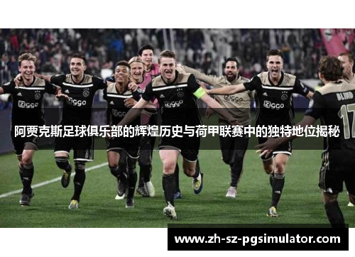 阿贾克斯足球俱乐部的辉煌历史与荷甲联赛中的独特地位揭秘