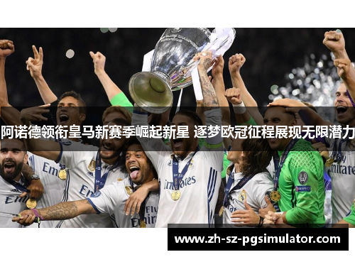 阿诺德领衔皇马新赛季崛起新星 逐梦欧冠征程展现无限潜力