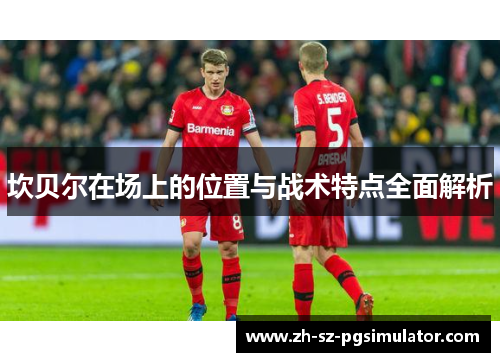 坎贝尔在场上的位置与战术特点全面解析