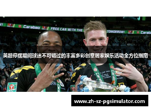 英超停摆期间球迷不可错过的丰富多彩创意居家娱乐活动全方位指南