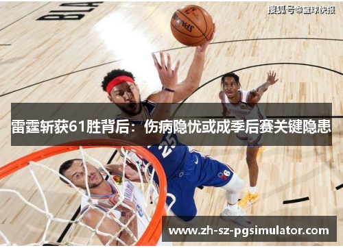 雷霆斩获61胜背后：伤病隐忧或成季后赛关键隐患