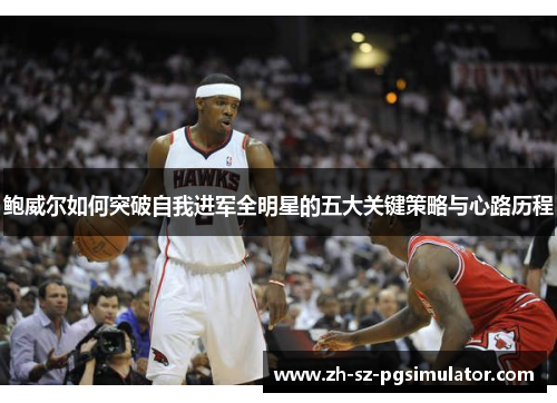 鲍威尔如何突破自我进军全明星的五大关键策略与心路历程