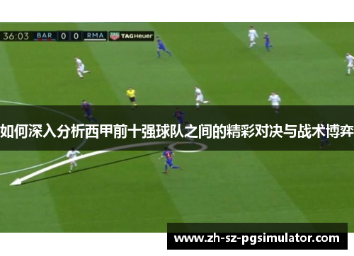 如何深入分析西甲前十强球队之间的精彩对决与战术博弈