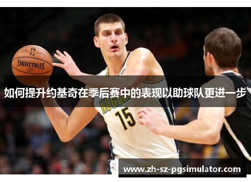 如何提升约基奇在季后赛中的表现以助球队更进一步