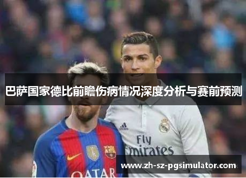 巴萨国家德比前瞻伤病情况深度分析与赛前预测