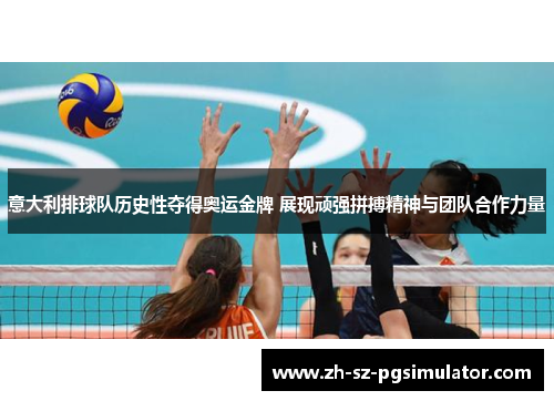 意大利排球队历史性夺得奥运金牌 展现顽强拼搏精神与团队合作力量