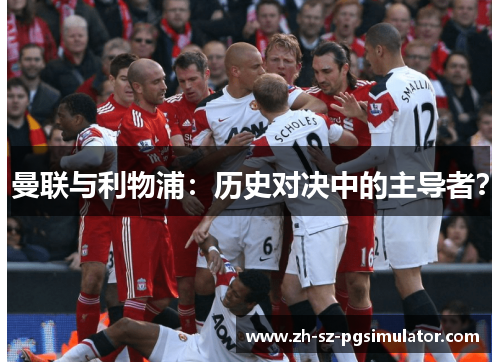 曼联与利物浦：历史对决中的主导者？