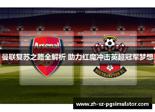 曼联复苏之路全解析 助力红魔冲击英超冠军梦想