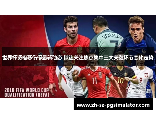 世界杯资格赛伤停最新动态 球迷关注焦点集中三大关键环节变化走势
