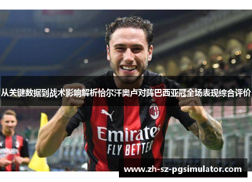 从关键数据到战术影响解析恰尔汗奥卢对阵巴西亚冠全场表现综合评价