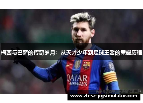 梅西与巴萨的传奇岁月：从天才少年到足球王者的荣耀历程