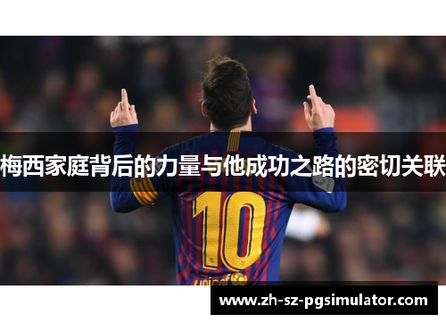 梅西家庭背后的力量与他成功之路的密切关联