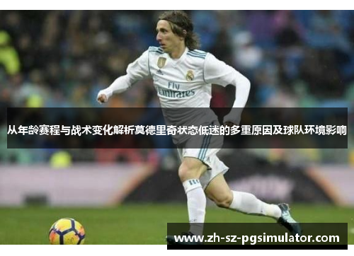 从年龄赛程与战术变化解析莫德里奇状态低迷的多重原因及球队环境影响 从年龄赛程与战术变化解析莫德里奇状态低迷的多重原因及球队环境影响