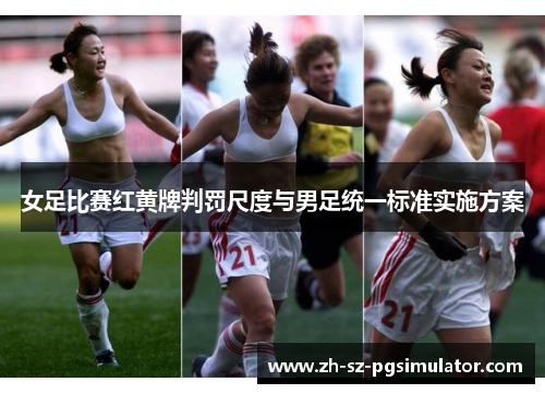 女足比赛红黄牌判罚尺度与男足统一标准实施方案 女足比赛红黄牌判罚尺度与男足统一标准实施方案