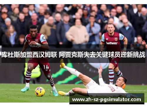 库杜斯加盟西汉姆联 阿贾克斯失去关键球员迎新挑战 库杜斯加盟西汉姆联 阿贾克斯失去关键球员迎新挑战