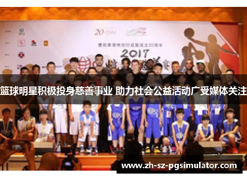 篮球明星积极投身慈善事业 助力社会公益活动广受媒体关注 篮球明星积极投身慈善事业 助力社会公益活动广受媒体关注