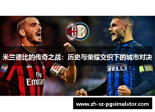米兰德比的传奇之战:历史与荣耀交织下的城市对决 米兰德比的传奇之战:历史与荣耀交织下的城市对决