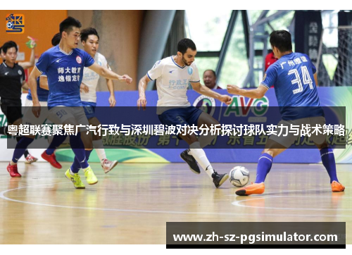 粤超联赛聚焦广汽行致与深圳碧波对决分析探讨球队实力与战术策略 粤超联赛聚焦广汽行致与深圳碧波对决分析探讨球队实力与战术策略