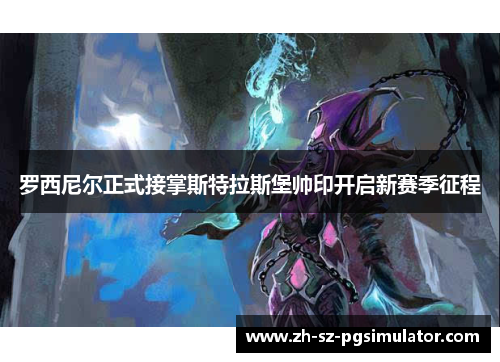 罗西尼尔正式接掌斯特拉斯堡帅印开启新赛季征程 罗西尼尔正式接掌斯特拉斯堡帅印开启新赛季征程