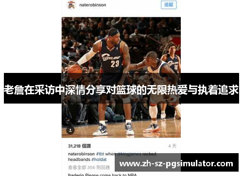 老詹在采访中深情分享对篮球的无限热爱与执着追求 老詹在采访中深情分享对篮球的无限热爱与执着追求