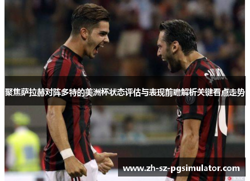 聚焦萨拉赫对阵多特的美洲杯状态评估与表现前瞻解析关键看点走势