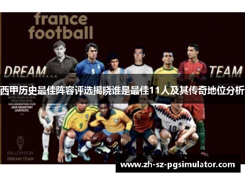 西甲历史最佳阵容评选揭晓谁是最佳11人及其传奇地位分析