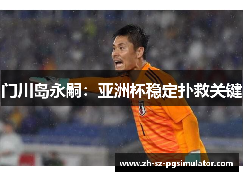 门川岛永嗣：亚洲杯稳定扑救关键