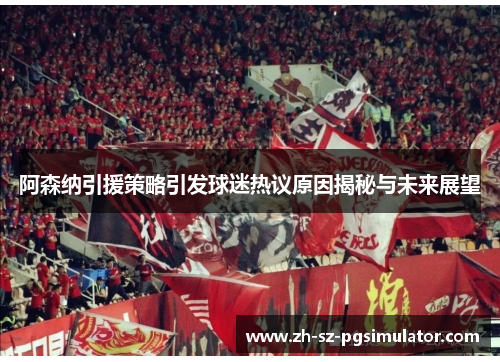 阿森纳引援策略引发球迷热议原因揭秘与未来展望 阿森纳引援策略引发球迷热议原因揭秘与未来展望