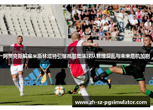 阿贾克斯解雇米斯林塔特引爆高层震荡球队管理混乱与未来危机加剧 阿贾克斯解雇米斯林塔特引爆高层震荡球队管理混乱与未来危机加剧