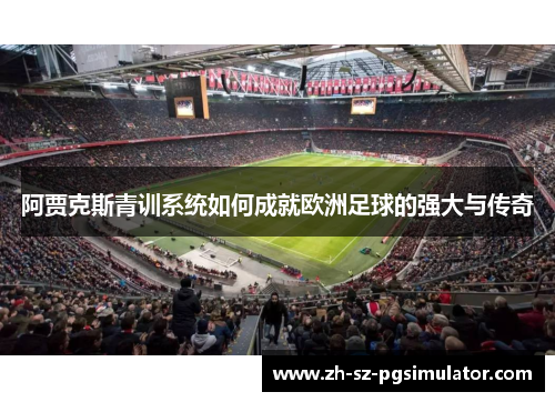 阿贾克斯青训系统如何成就欧洲足球的强大与传奇 阿贾克斯青训系统如何成就欧洲足球的强大与传奇
