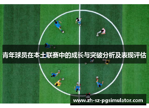 青年球员在本土联赛中的成长与突破分析及表现评估 青年球员在本土联赛中的成长与突破分析及表现评估