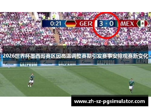 2026世界杯墨西哥赛区因高温调整赛期引发赛事安排观赛新变化 2026世界杯墨西哥赛区因高温调整赛期引发赛事安排观赛新变化