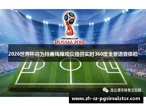 2026世界杯将为持票残障观众提供实时360度全景语音体验