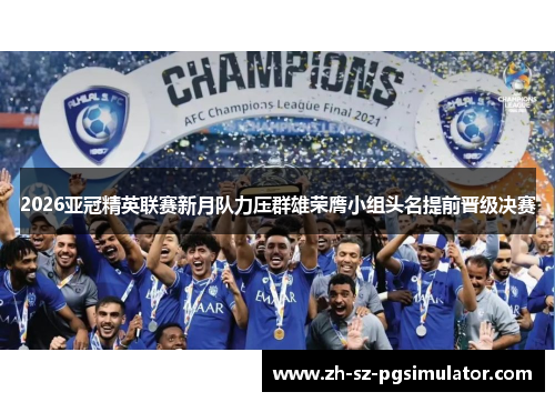 2026亚冠精英联赛新月队力压群雄荣膺小组头名提前晋级决赛 2026亚冠精英联赛新月队力压群雄荣膺小组头名提前晋级决赛