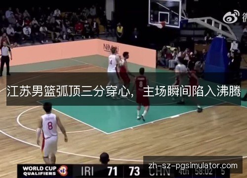 江苏男篮弧顶三分穿心，主场瞬间陷入沸腾