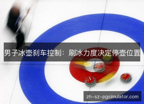 男子冰壶刹车控制:刷冰力度决定停壶位置 男子冰壶刹车控制:刷冰力度决定停壶位置